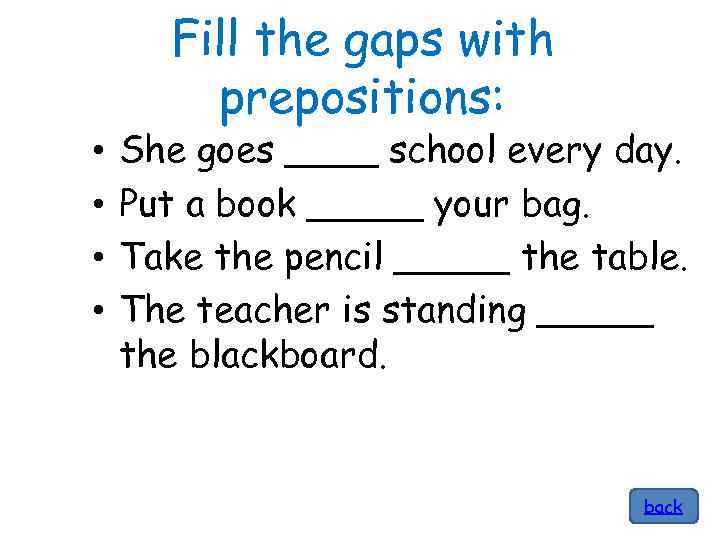 Fill the gaps with prepositions: • • She goes ____ school every day. Put