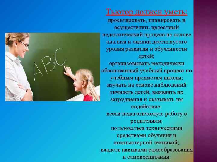 Тьютор должен уметь: проектировать, планировать и осуществлять целостный педагогический процесс на основе анализа и