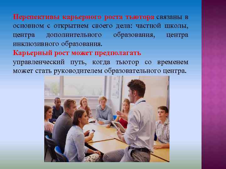 Перспективы карьерного роста тьютора связаны в основном с открытием своего дела: частной школы, центра