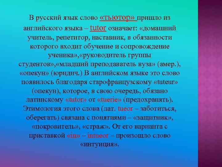 В русский язык слово «тьютор» пришло из английского языка – tutor означает: «домашний учитель,