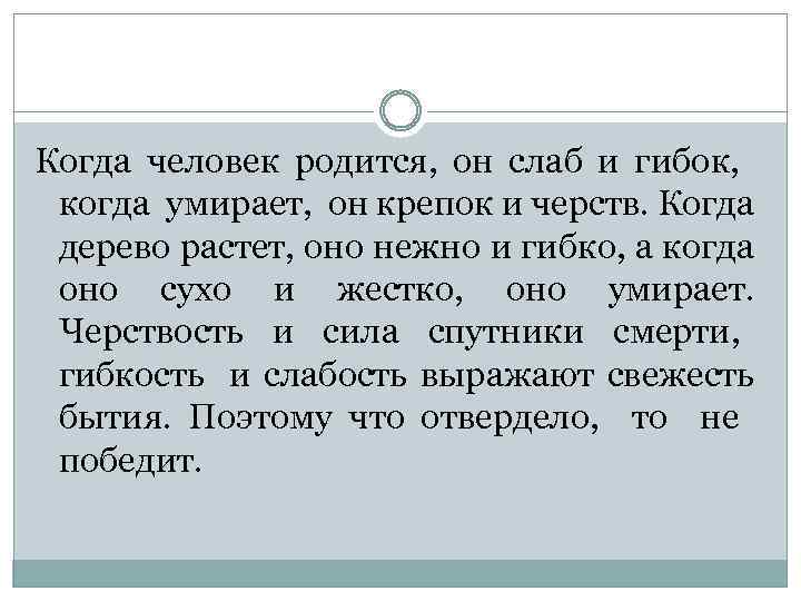 Когда человек родится, он слаб и гибок, когда умирает, он крепок и черств. Когда