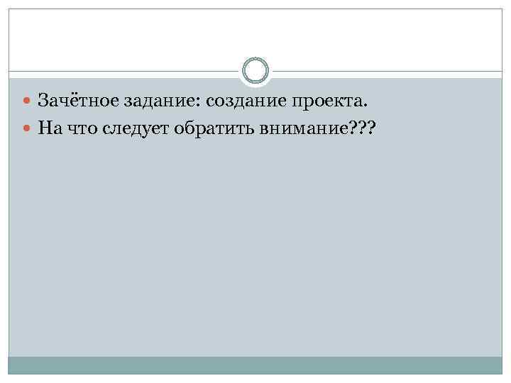  Зачётное задание: создание проекта. На что следует обратить внимание? ? ? 