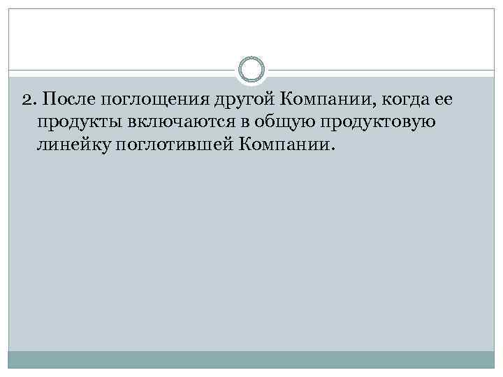 2. После поглощения другой Компании, когда ее продукты включаются в общую продуктовую линейку поглотившей