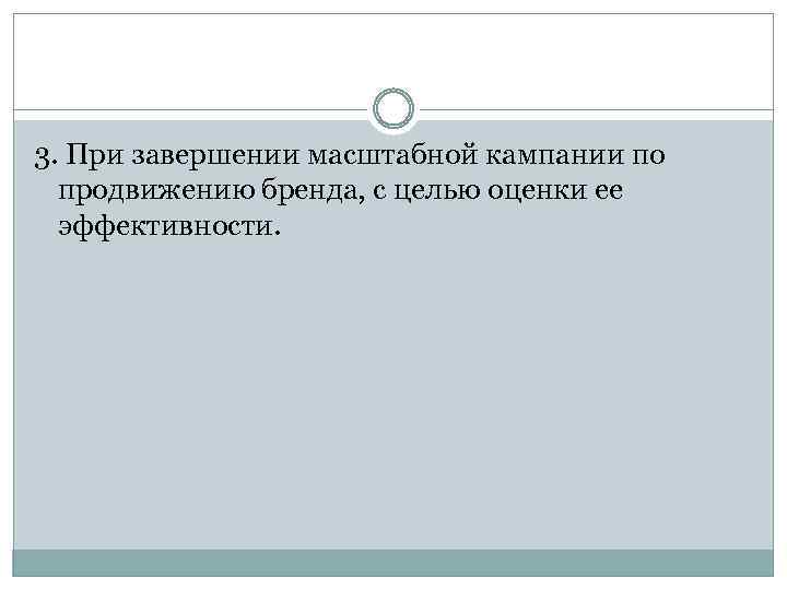 3. При завершении масштабной кампании по продвижению бренда, с целью оценки ее эффективности. 