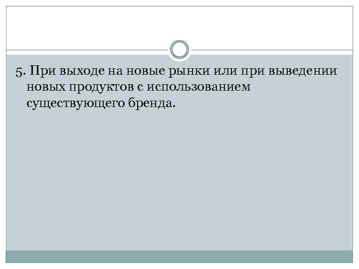 5. При выходе на новые рынки или при выведении новых продуктов с использованием существующего