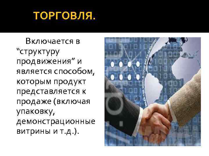 ТОРГОВЛЯ. Включается в “структуру продвижения” и является способом, которым продукт представляется к продаже (включая