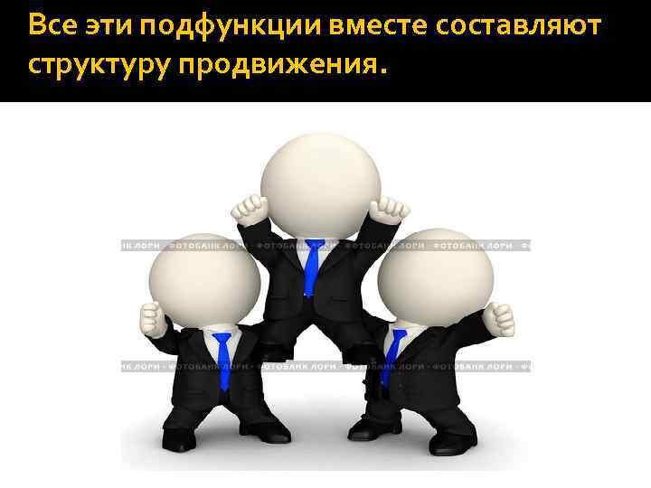 Все эти подфункции вместе составляют структуру продвижения. 