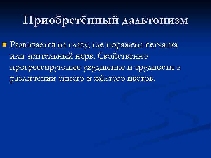 Приобретённый дальтонизм n Развивается на глазу, где поражена сетчатка или зрительный нерв. Свойственно прогрессирующее