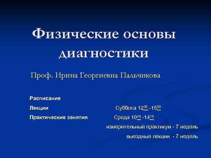 Физические основы диагностики Проф. Ирина Георгиевна Пальчикова Расписание Лекции Суббота 1230 -1500 Практические занятия