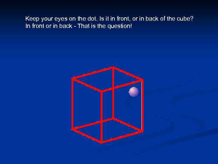 Keep your eyes on the dot. Is it in front, or in back of