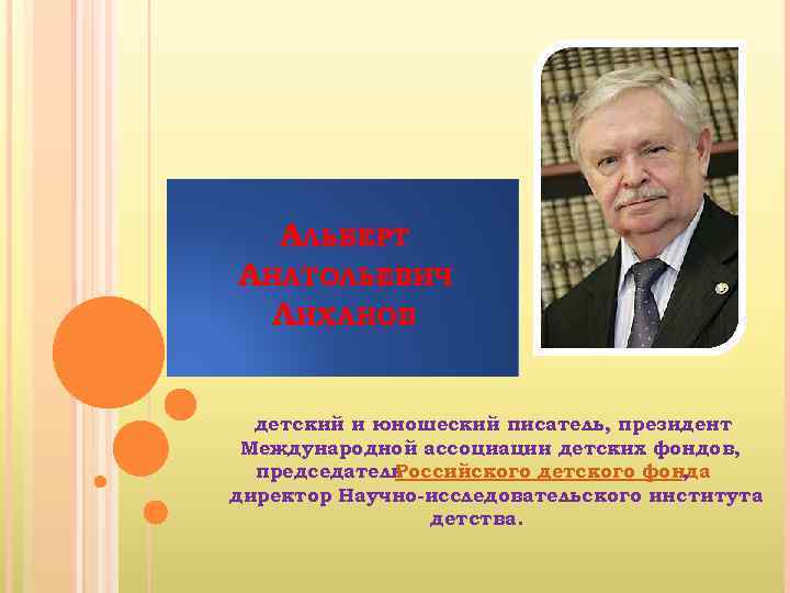 АЛЬБЕРТ АНАТОЛЬЕВИЧ ЛИХАНОВ детский и юношеский писатель, президент Международной ассоциации детских фондов, председатель Российского