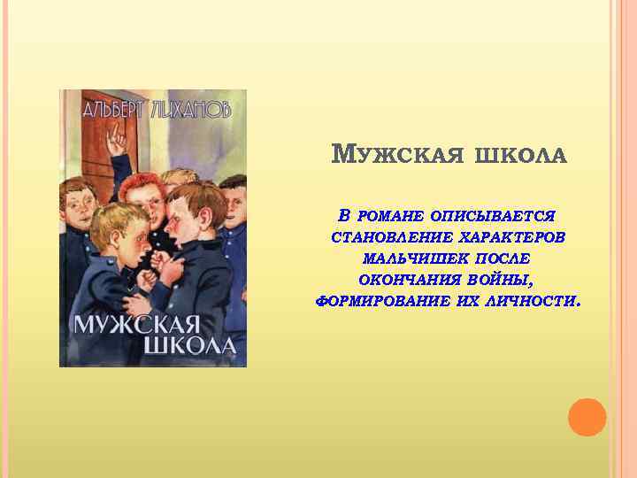 МУЖСКАЯ ШКОЛА В РОМАНЕ ОПИСЫВАЕТСЯ СТАНОВЛЕНИЕ ХАРАКТЕРОВ МАЛЬЧИШЕК ПОСЛЕ ОКОНЧАНИЯ ВОЙНЫ, ФОРМИРОВАНИЕ ИХ ЛИЧНОСТИ.