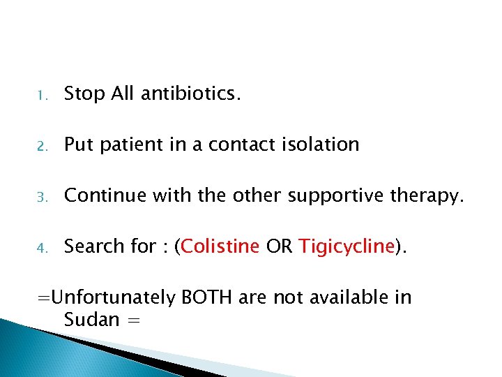 1. Stop All antibiotics. 2. Put patient in a contact isolation 3. Continue with