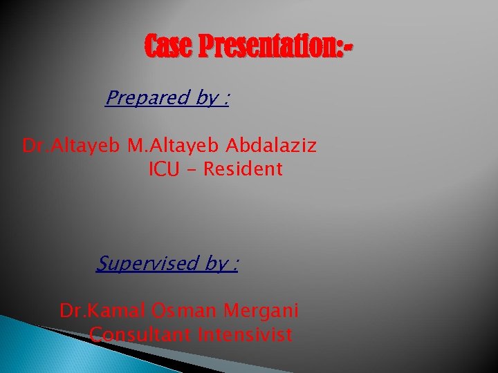 Case Presentation: Prepared by : Dr. Altayeb M. Altayeb Abdalaziz ICU – Resident Supervised