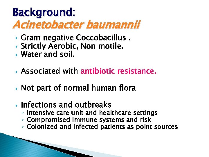 Background: Acinetobacter baumannii Gram negative Coccobacillus. Strictly Aerobic, Non motile. Water and soil. Associated