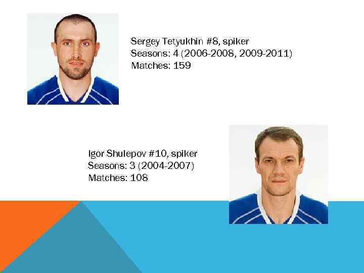 Sergey Tetyukhin #8, spiker Seasons: 4 (2006 -2008, 2009 -2011) Matches: 159 Igor Shulepov