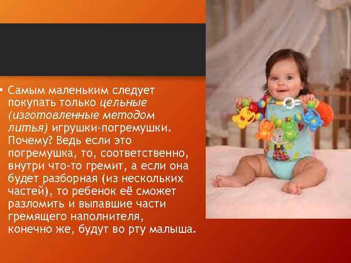  • Самым маленьким следует покупать только цельные (изготовленные методом литья) игрушки-погремушки. Почему? Ведь