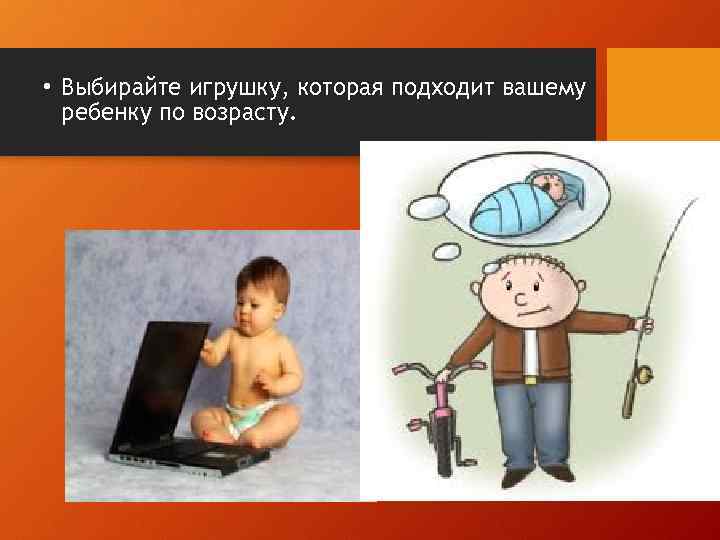  • Выбирайте игрушку, которая подходит вашему ребенку по возрасту. 