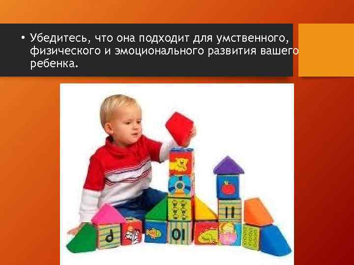  • Убедитесь, что она подходит для умственного, физического и эмоционального развития вашего ребенка.