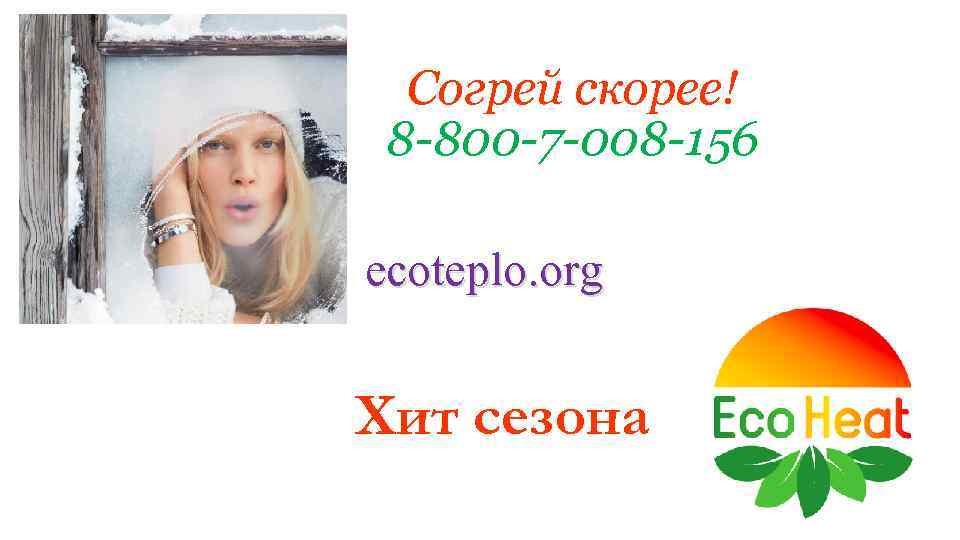 Согрей скорее! 8 -800 -7 -008 -156 ecoteplo. org Хит сезона 