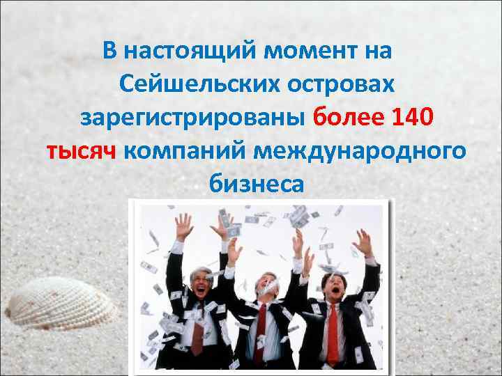 В настоящий момент на Сейшельских островах зарегистрированы более 140 тысяч компаний международного бизнеса 