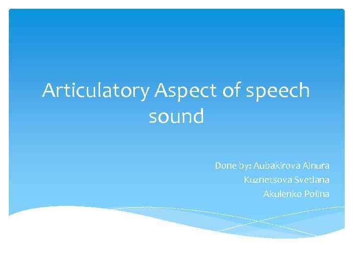 Articulatory Aspect of speech sound Done by: Aubakirova Ainura Kuznetsova Svetlana Akulenko Polina 