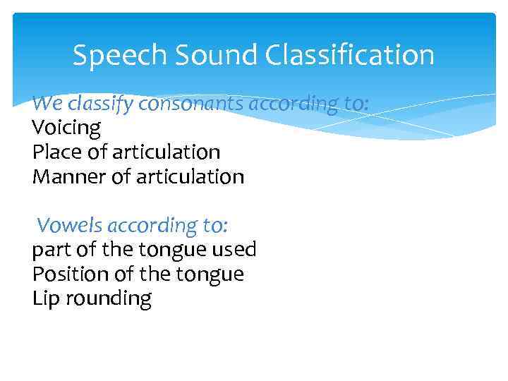 Speech Sound Classification We classify consonants according to: Voicing Place of articulation Manner of