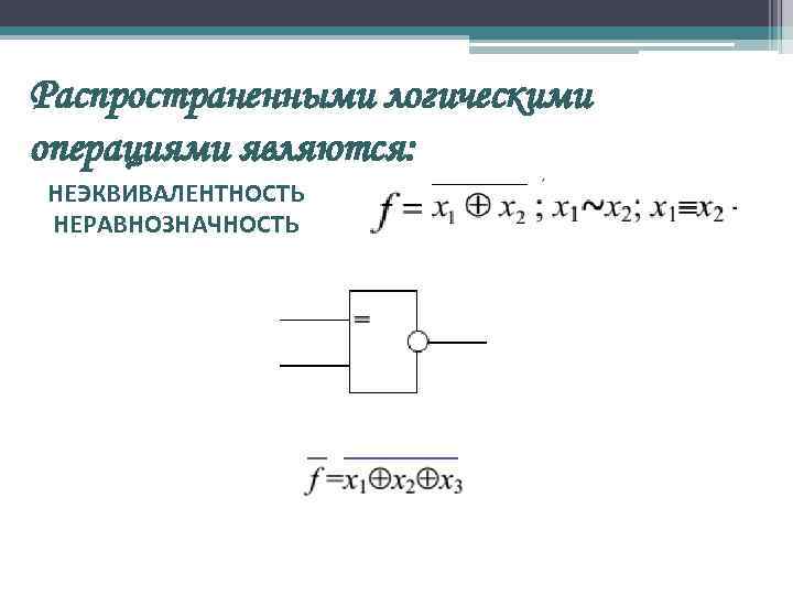 Распространенными логическими операциями являются: НЕЭКВИВАЛЕНТНОСТЬ НЕРАВНОЗНАЧНОСТЬ 