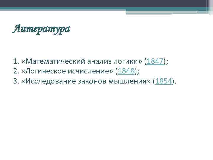 Литература 1. «Математический анализ логики» (1847); 2. «Логическое исчисление» (1848); 3. «Исследование законов мышления»