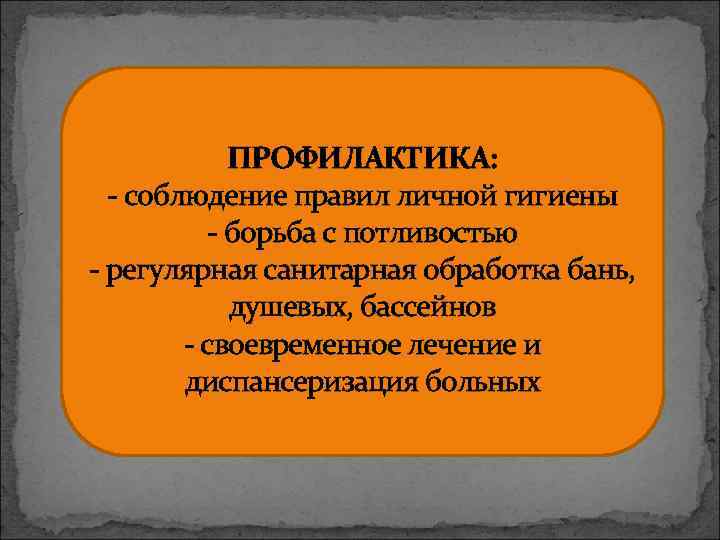 ПРОФИЛАКТИКА: - соблюдение правил личной гигиены - борьба с потливостью - регулярная санитарная обработка