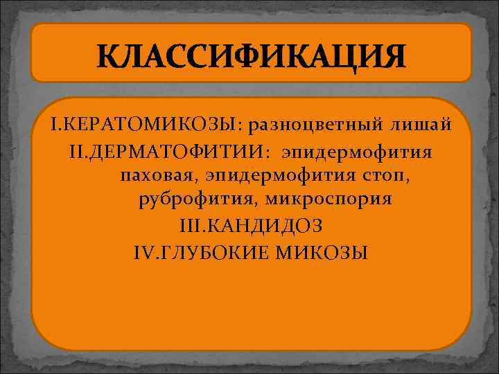 КЛАССИФИКАЦИЯ I. КЕРАТОМИКОЗЫ: разноцветный лишай II. ДЕРМАТОФИТИИ: эпидермофития паховая, эпидермофития стоп, руброфития, микроспория III.