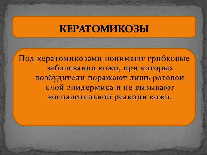 КЕРАТОМИКОЗЫ Под кератомикозами понимают грибковые заболевания кожи, при которых возбудители поражают лишь роговой слой