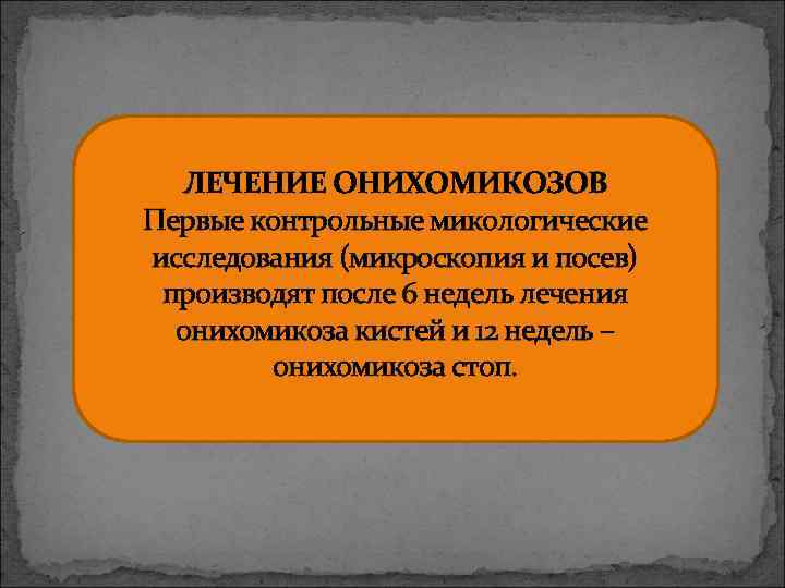 ЛЕЧЕНИЕ ОНИХОМИКОЗОВ Первые контрольные микологические исследования (микроскопия и посев) производят после 6 недель лечения