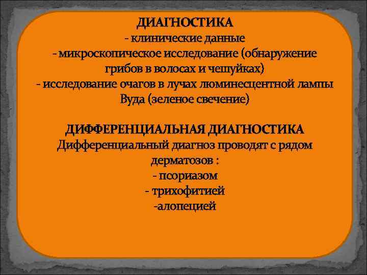 ДИАГНОСТИКА - клинические данные - микроскопическое исследование (обнаружение грибов в волосах и чешуйках) -