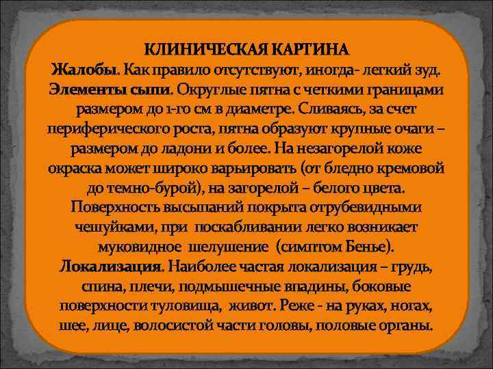 КЛИНИЧЕСКАЯ КАРТИНА Жалобы. Как правило отсутствуют, иногда- легкий зуд. Элементы сыпи. Округлые пятна с