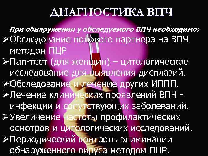 ДИАГНОСТИКА ВПЧ. При обнаружении у обследуемого ВПЧ необходимо: Ø Обследование полового партнера на ВПЧ