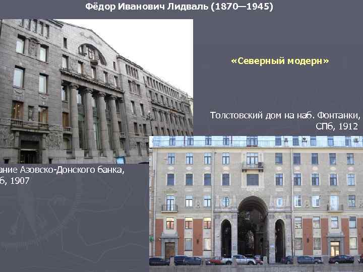 Фёдор Иванович Лидваль (1870— 1945) ание Азовско-Донского банка, б, 1907 «Северный модерн» Толстовский дом