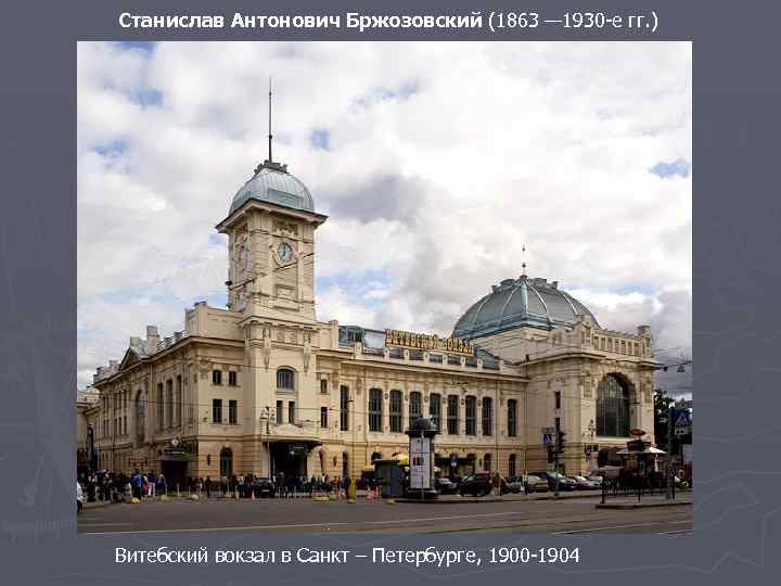 Станислав Антонович Бржозовский (1863 — 1930 -е гг. ) Витебский вокзал в Санкт –