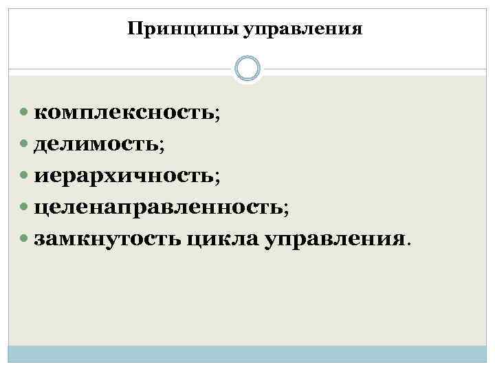 Принципы управления комплексность; делимость; иерархичность; целенаправленность; замкнутость цикла управления. 