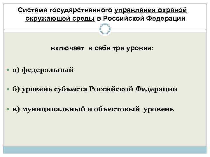 Система государственного управления охраной окружающей среды в Российской Федерации включает в себя три уровня: