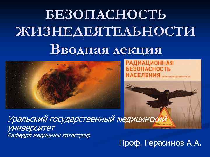 БЕЗОПАСНОСТЬ ЖИЗНЕДЕЯТЕЛЬНОСТИ Вводная лекция Уральский государственный медицинский университет Кафедра медицины катастроф Проф. Герасимов А.