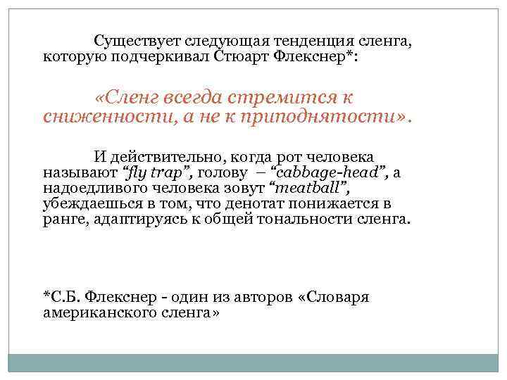 Существует следующая тенденция сленга, которую подчеркивал Стюарт Флекснер*: «Сленг всегда стремится к сниженности, а