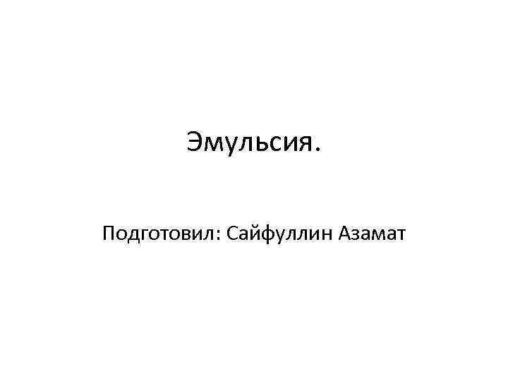 Эмульсия. Подготовил: Сайфуллин Азамат 