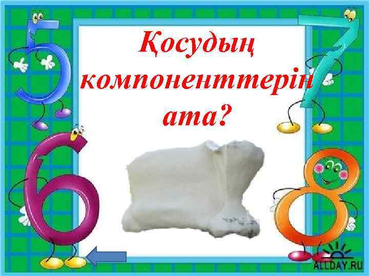 Қосудың компоненттерін ата? Қосылғыш, қосындының мәні 
