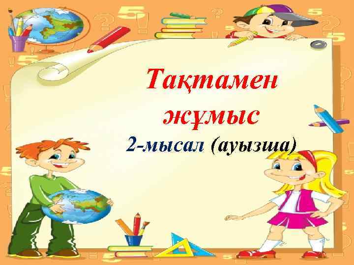 Тақтамен жұмыс 2 -мысал (ауызша) 