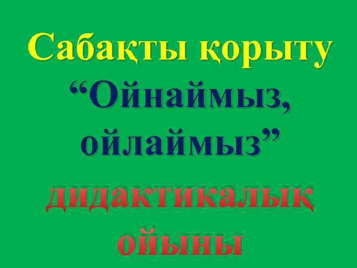 Сабақты қорыту “Ойнаймыз, ойлаймыз” дидактикалық ойыны 