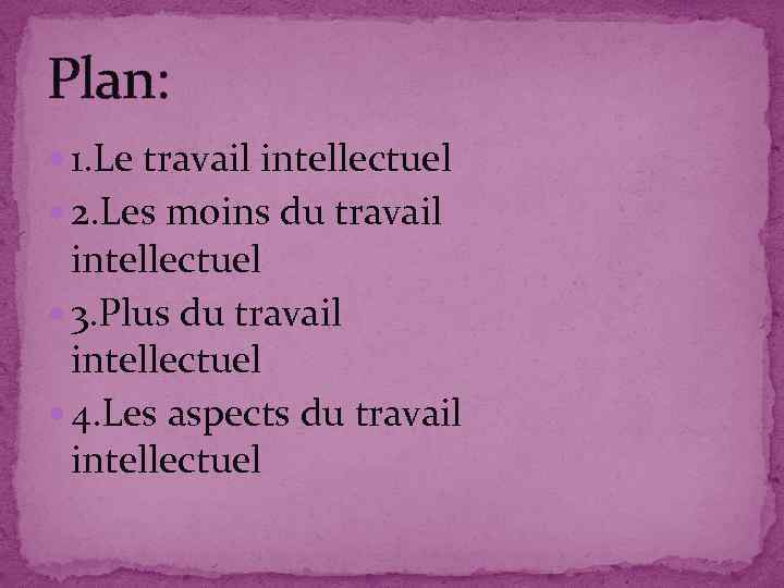 Plan: 1. Le travail intellectuel 2. Les moins du travail intellectuel 3. Plus du