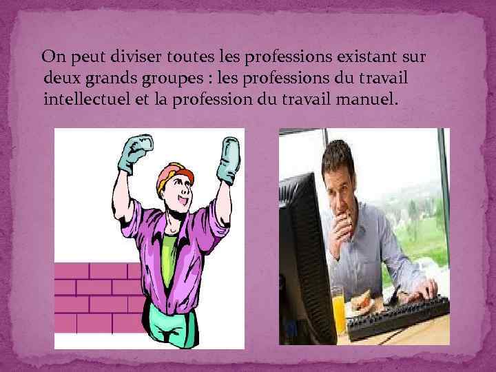 On peut diviser toutes les professions existant sur deux grands groupes : les professions