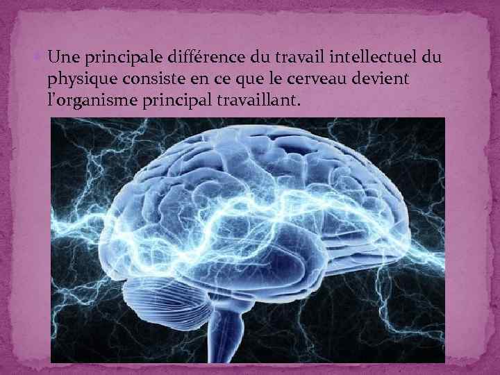  Une principale différence du travail intellectuel du physique consiste en ce que le