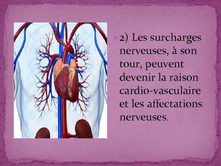  2) Les surcharges nerveuses, à son tour, peuvent devenir la raison cardio-vasculaire et